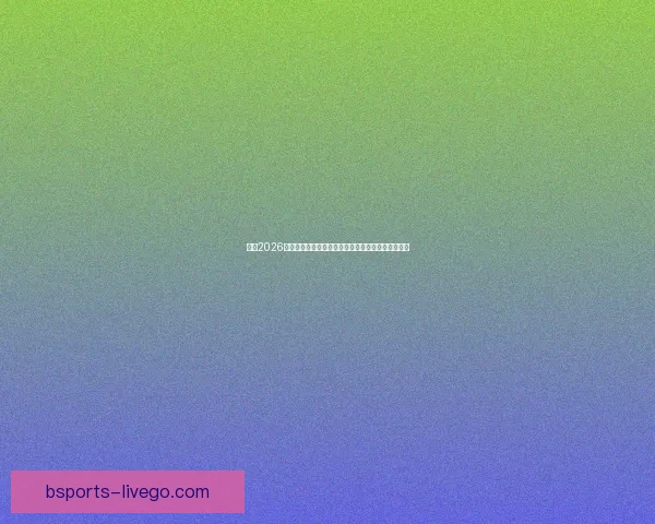 围绕2026世界杯小组赛赛程全景解析与各队晋级形势深度前瞻